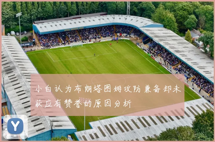 小白认为布朗塔图姆攻防兼备却未获应有赞誉的原因分析