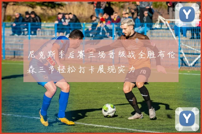 尼克斯季后赛三场晋级战全胜布伦森三节轻松打卡展现实力