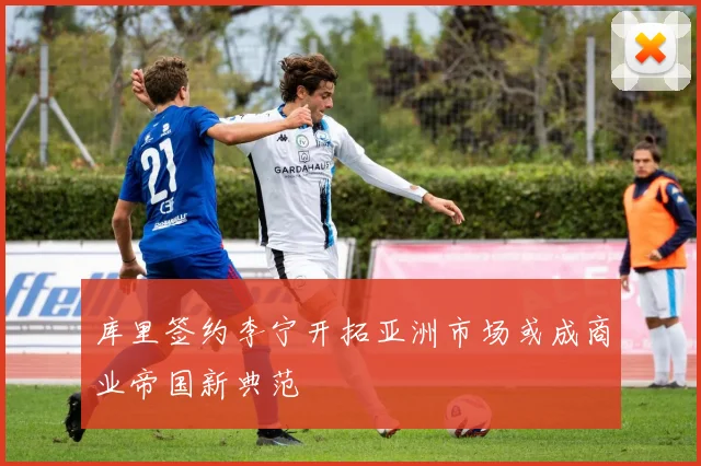 库里签约李宁开拓亚洲市场或成商业帝国新典范