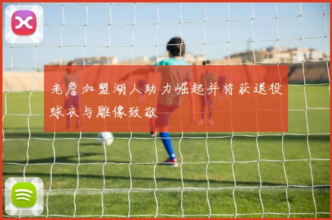 老詹加盟湖人助力崛起并将获退役球衣与雕像致敬