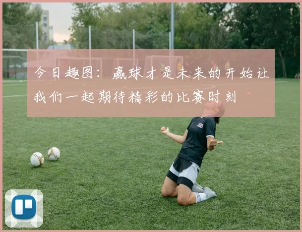 今日趣图：赢球才是未来的开始让我们一起期待精彩的比赛时刻