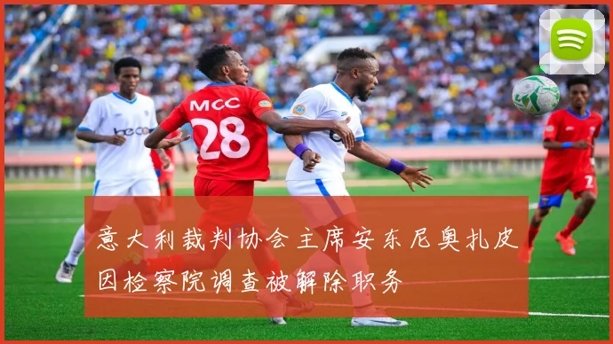 意大利裁判协会主席安东尼奥扎皮因检察院调查被解除职务