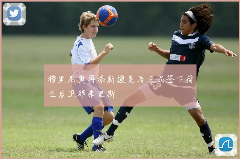 穆里尼奥再添新援皇马正式签下荷兰后卫邓弗里斯