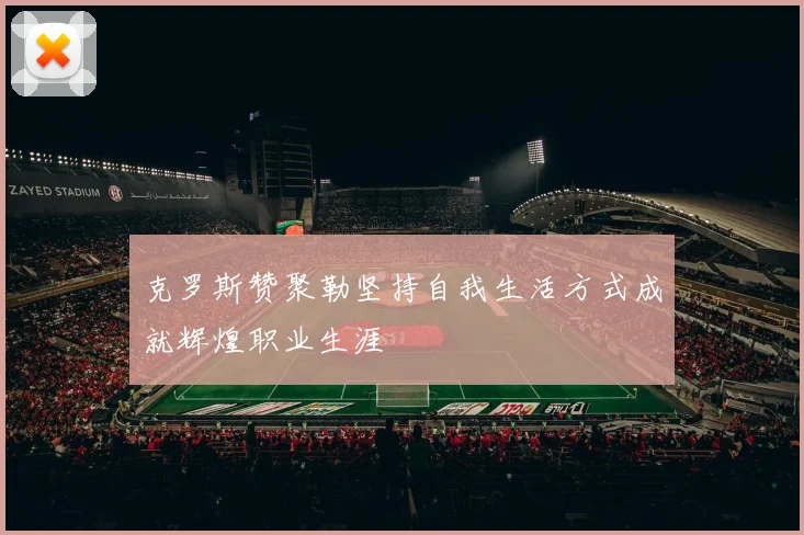 克罗斯赞聚勒坚持自我生活方式成就辉煌职业生涯
