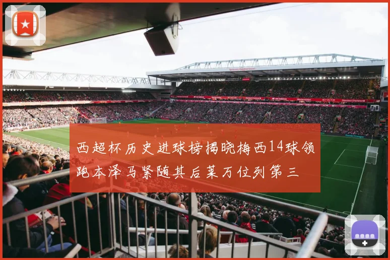 西超杯历史进球榜揭晓梅西14球领跑本泽马紧随其后莱万位列第三